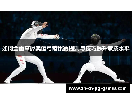 如何全面掌握奥运弓箭比赛规则与技巧提升竞技水平
