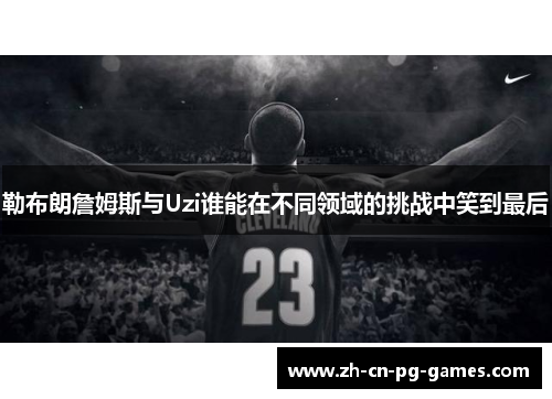勒布朗詹姆斯与Uzi谁能在不同领域的挑战中笑到最后