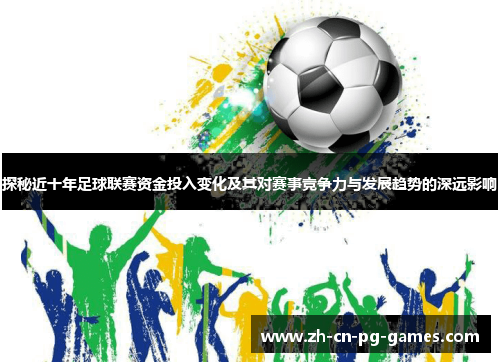 探秘近十年足球联赛资金投入变化及其对赛事竞争力与发展趋势的深远影响