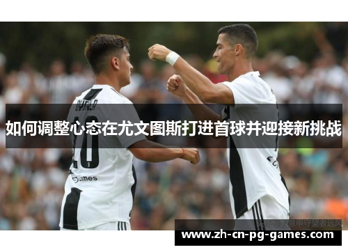 如何调整心态在尤文图斯打进首球并迎接新挑战