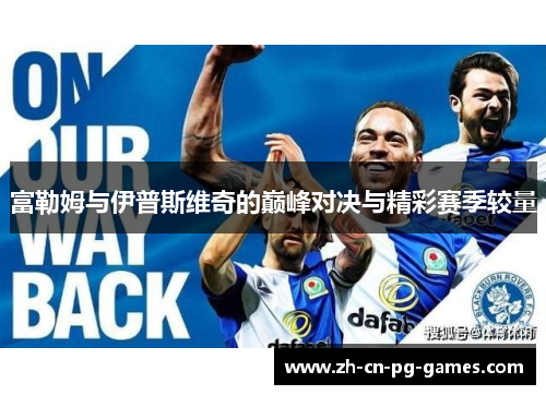 富勒姆与伊普斯维奇的巅峰对决与精彩赛季较量