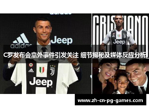 C罗发布会意外事件引发关注 细节揭秘及媒体反应分析