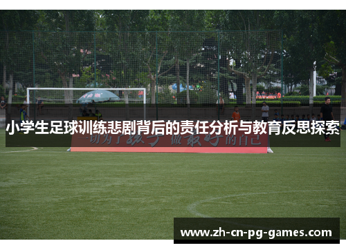 小学生足球训练悲剧背后的责任分析与教育反思探索