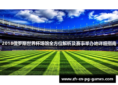 2018俄罗斯世界杯场馆全方位解析及赛事举办地详细指南