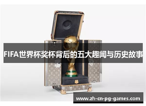 FIFA世界杯奖杯背后的五大趣闻与历史故事