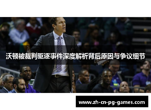 沃顿被裁判驱逐事件深度解析背后原因与争议细节