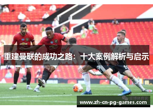 重建曼联的成功之路：十大案例解析与启示