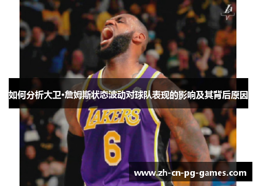 如何分析大卫·詹姆斯状态波动对球队表现的影响及其背后原因