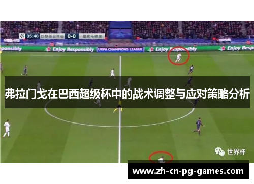 弗拉门戈在巴西超级杯中的战术调整与应对策略分析 弗拉门戈在巴西超级杯中的战术调整与应对策略分析
