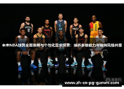 未来NBA球员全面发展与个性化需求探索:培养多维能力与独特风格并重 未来NBA球员全面发展与个性化需求探索:培养多维能力与独特风格并重