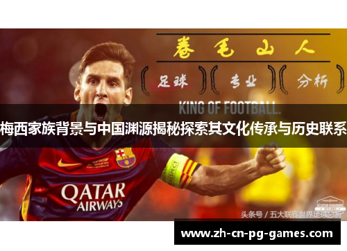 梅西家族背景与中国渊源揭秘探索其文化传承与历史联系 梅西家族背景与中国渊源揭秘探索其文化传承与历史联系