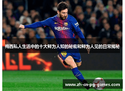 梅西私人生活中的十大鲜为人知的秘密和鲜为人见的日常揭秘 梅西私人生活中的十大鲜为人知的秘密和鲜为人见的日常揭秘