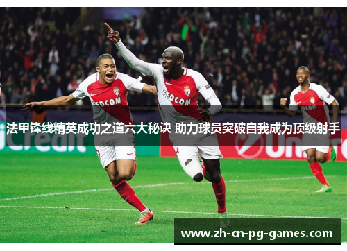 法甲锋线精英成功之道六大秘诀 助力球员突破自我成为顶级射手 法甲锋线精英成功之道六大秘诀 助力球员突破自我成为顶级射手