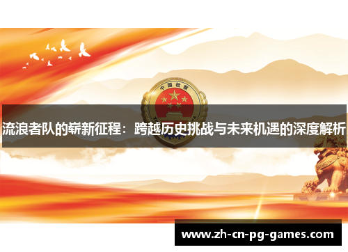流浪者队的崭新征程:跨越历史挑战与未来机遇的深度解析 流浪者队的崭新征程:跨越历史挑战与未来机遇的深度解析