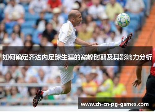 如何确定齐达内足球生涯的巅峰时期及其影响力分析