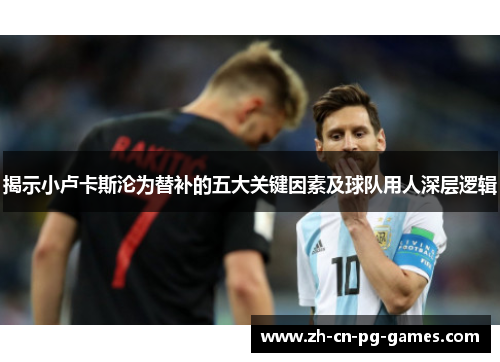 揭示小卢卡斯沦为替补的五大关键因素及球队用人深层逻辑