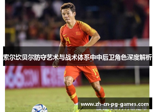 索尔坎贝尔防守艺术与战术体系中中后卫角色深度解析