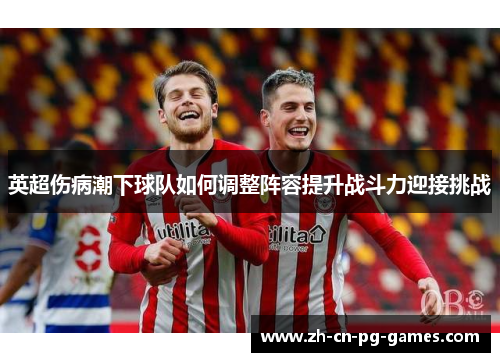 英超伤病潮下球队如何调整阵容提升战斗力迎接挑战 英超伤病潮下球队如何调整阵容提升战斗力迎接挑战