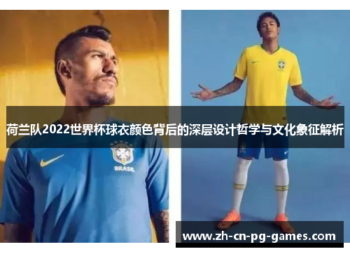 荷兰队2022世界杯球衣颜色背后的深层设计哲学与文化象征解析
