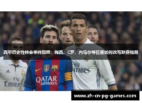 西甲历史性转会事件回顾：梅西、C罗、内马尔等巨星如何改写联赛格局