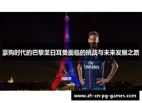 豪购时代的巴黎圣日耳曼面临的挑战与未来发展之路 豪购时代的巴黎圣日耳曼面临的挑战与未来发展之路