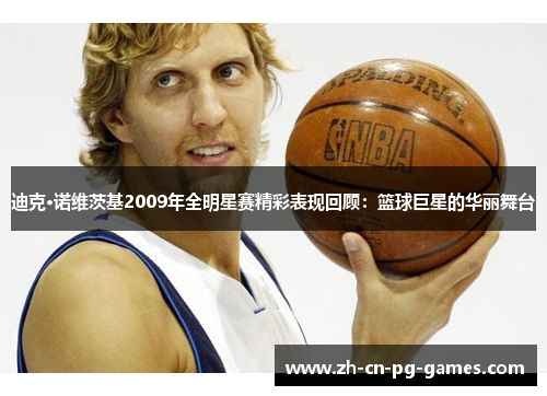 迪克·诺维茨基2009年全明星赛精彩表现回顾:篮球巨星的华丽舞台 迪克·诺维茨基2009年全明星赛精彩表现回顾:篮球巨星的华丽舞台
