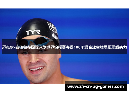 迈克尔·安德鲁在国际泳联世界锦标赛夺得100米混合泳金牌展现顶级实力 迈克尔·安德鲁在国际泳联世界锦标赛夺得100米混合泳金牌展现顶级实力