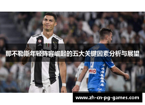 那不勒斯年轻阵容崛起的五大关键因素分析与展望 那不勒斯年轻阵容崛起的五大关键因素分析与展望