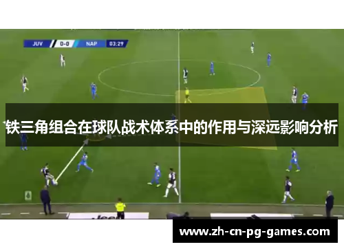 铁三角组合在球队战术体系中的作用与深远影响分析 铁三角组合在球队战术体系中的作用与深远影响分析