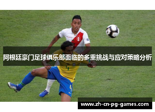 阿根廷豪门足球俱乐部面临的多重挑战与应对策略分析 阿根廷豪门足球俱乐部面临的多重挑战与应对策略分析