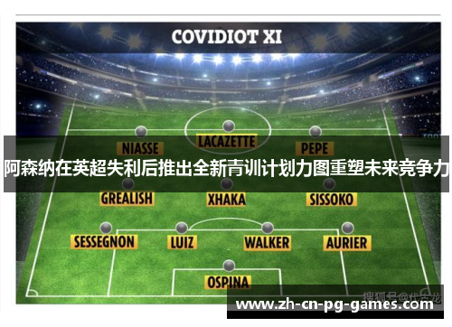 阿森纳在英超失利后推出全新青训计划力图重塑未来竞争力 阿森纳在英超失利后推出全新青训计划力图重塑未来竞争力