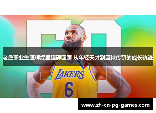 老詹职业生涯辉煌里程碑回顾 从年轻天才到篮球传奇的成长轨迹
