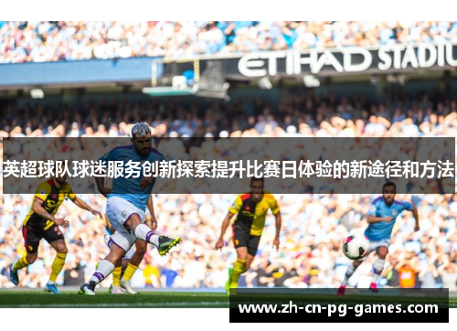 英超球队球迷服务创新探索提升比赛日体验的新途径和方法