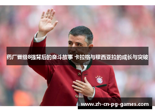药厂晋级8强背后的奋斗故事 卡拉格与穆西亚拉的成长与突破