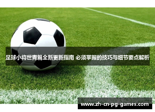 足球小将世青篇全新更新指南 必须掌握的技巧与细节要点解析