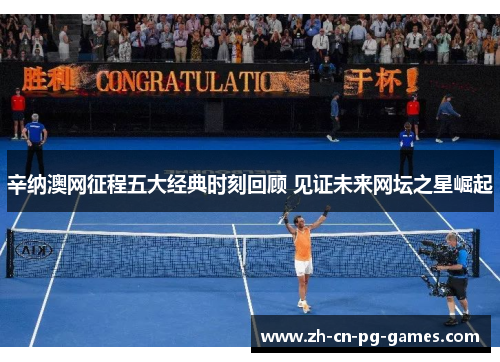 辛纳澳网征程五大经典时刻回顾 见证未来网坛之星崛起