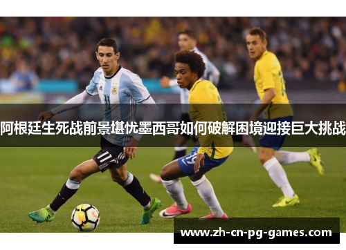 阿根廷生死战前景堪忧墨西哥如何破解困境迎接巨大挑战 阿根廷生死战前景堪忧墨西哥如何破解困境迎接巨大挑战
