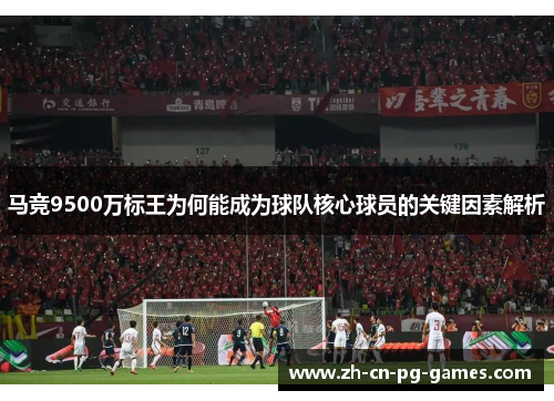 马竞9500万标王为何能成为球队核心球员的关键因素解析 马竞9500万标王为何能成为球队核心球员的关键因素解析