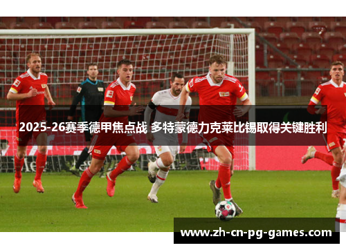 2025-26赛季德甲焦点战 多特蒙德力克莱比锡取得关键胜利 2025-26赛季德甲焦点战 多特蒙德力克莱比锡取得关键胜利