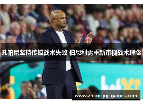 孔帕尼坚持传控战术失败 伯恩利需重新审视战术理念